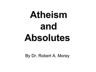 Atheism and Absolutes   By Dr. Robert A. Morey  