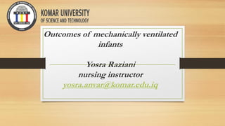 Outcomes of mechanically ventilated
infants
Yosra Raziani
nursing instructor
yosra.anvar@komar.edu.iq
 