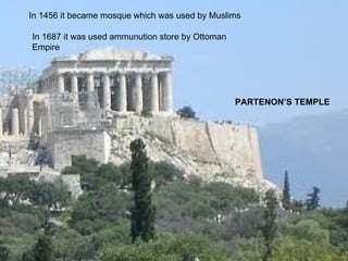 PARTENON’S TEMPLE In 1687 it was used ammunution store by Ottoman Empire In 1456 it became mosque which was used by Muslims 