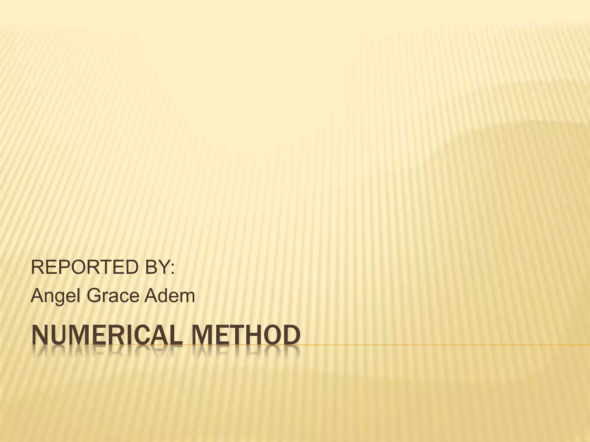 NUMERICAL METHOD
REPORTED BY:
Angel Grace Adem
 