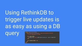 Using RethinkDB to
trigger live updates is
as easy as using a DB
query
 