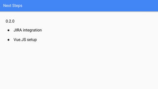 Next Steps
0.2.0
● JIRA integration
● Vue.JS setup
 