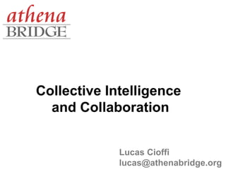 Collective Intelligence
  and Collaboration


             Lucas Cioffi
             lucas@athenabridge.org
 