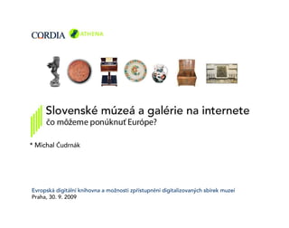 *MichalČudrnák
Evropskádigitálníknihovnaamožnostizpřístupněnídigitalizovanýchsbírekmuzeí
Praha,30.9.2009
 