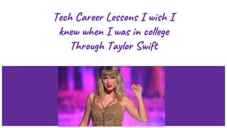 Tech Career Lessons I wish I
knew when I was in college
Through Taylor Swift
 