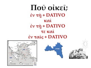 Ποῦ οἰκεῖ;
ἐν τῇ + DATIVO
καὶ
ἐν τῇ + DATIVO
τε καὶ
ἐν ταῖς + DATIVO
 
