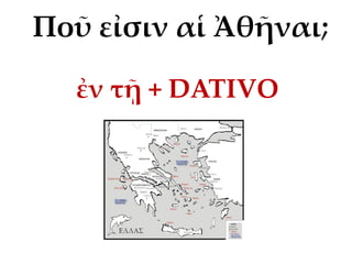 Ποῦ εἰσιν αἱ Ἀθῆναι;
ἐν τῇ + DATIVO
 
