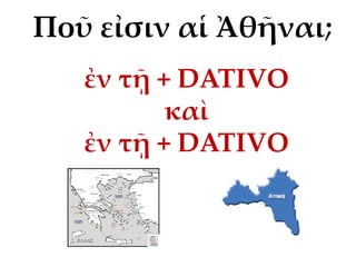 Ποῦ εἰσιν αἱ Ἀθῆναι;
ἐν τῇ + DATIVO
καὶ
ἐν τῇ + DATIVO
 