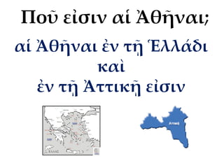αἱ Ἀθῆναι ἐν τῇ Ἑλλάδι
καὶ
ἐν τῇ Ἀττικῇ εἰσιν
Ποῦ εἰσιν αἱ Ἀθῆναι;
 