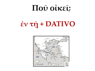 ἐν τῇ + DATIVO
Ποῦ οἰκεῖ;
 