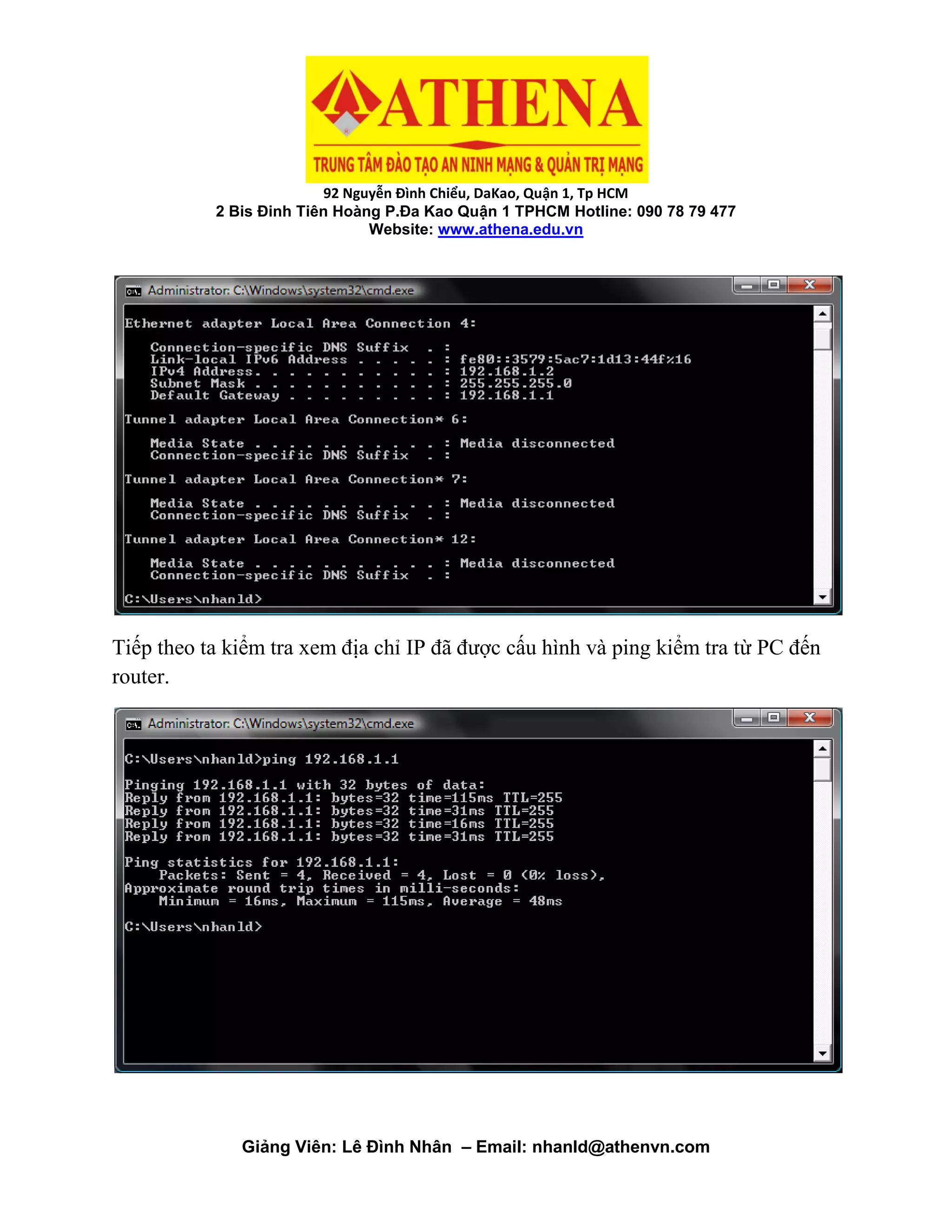 92 Nguyễn Đình Chiểu, DaKao, Quận 1, Tp HCM
2 Bis Đinh Tiên Hoàng P.Đa Kao Quận 1 TPHCM Hotline: 090 78 79 477
Website: www.athena.edu.vn
Giảng Viên: Lê Đình Nhân – Email: nhanld@athenvn.com
Tiếp theo ta kiểm tra xem địa chỉ IP đã được cấu hình và ping kiểm tra từ PC đến
router.
 