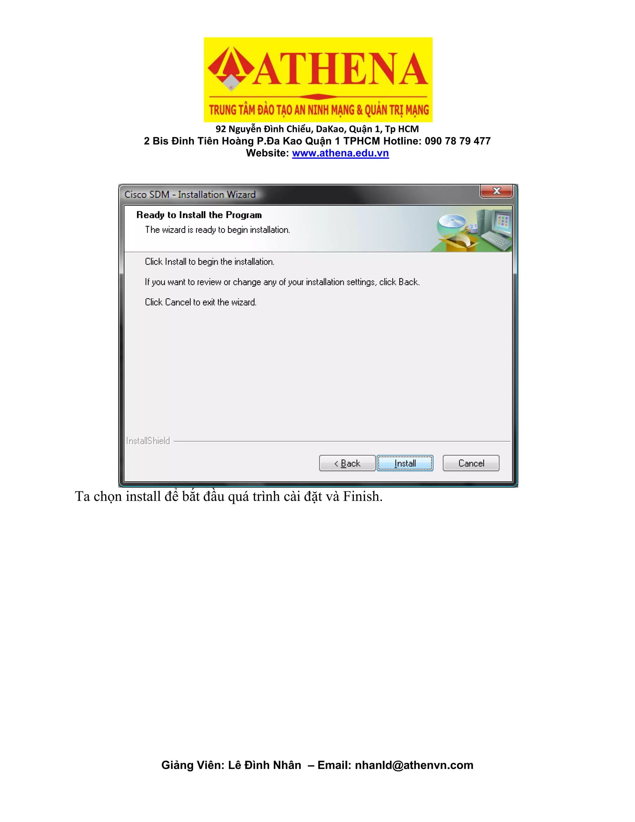 92 Nguyễn Đình Chiểu, DaKao, Quận 1, Tp HCM
2 Bis Đinh Tiên Hoàng P.Đa Kao Quận 1 TPHCM Hotline: 090 78 79 477
Website: www.athena.edu.vn
Giảng Viên: Lê Đình Nhân – Email: nhanld@athenvn.com
Ta chọn install để bắt đầu quá trình cài đặt và Finish.
 