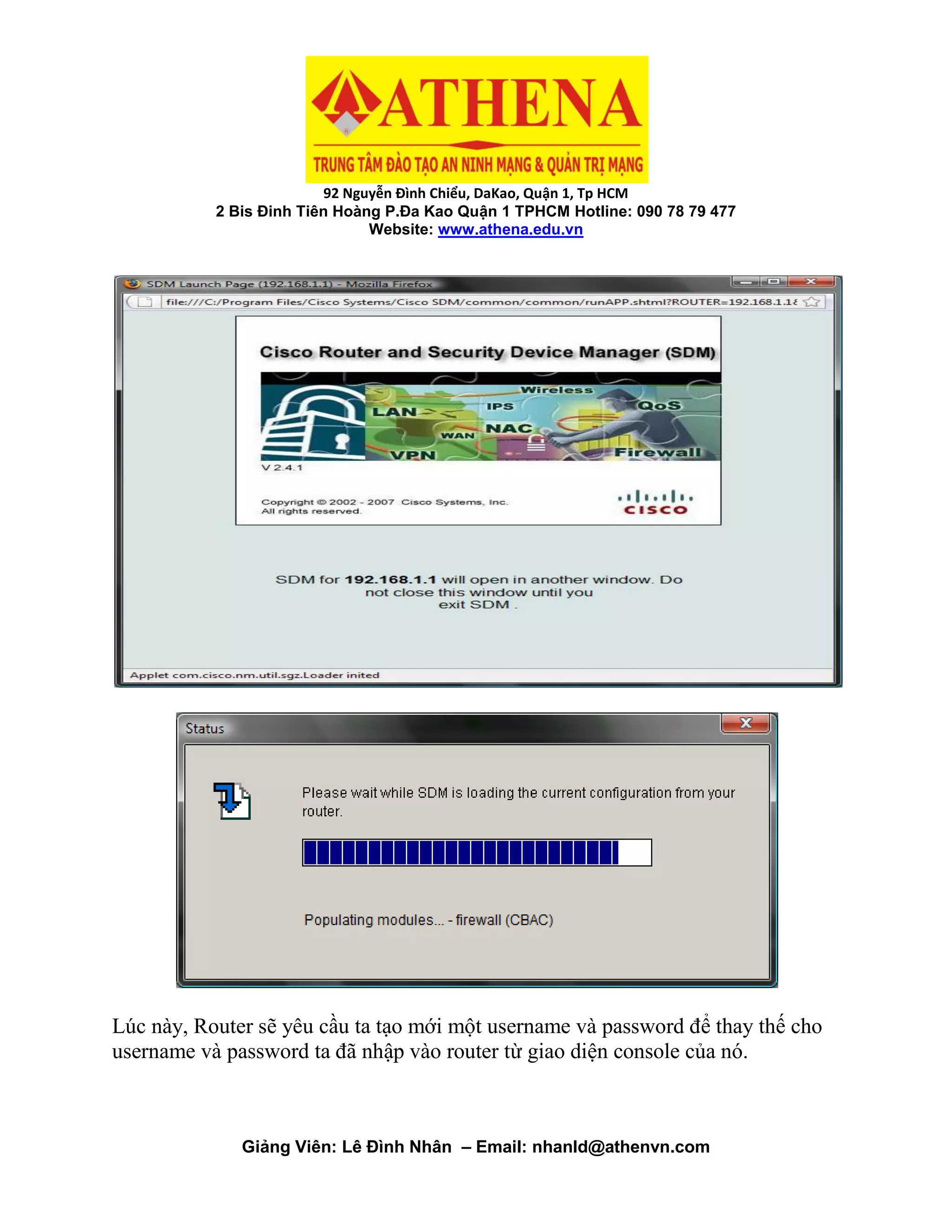 92 Nguyễn Đình Chiểu, DaKao, Quận 1, Tp HCM
2 Bis Đinh Tiên Hoàng P.Đa Kao Quận 1 TPHCM Hotline: 090 78 79 477
Website: www.athena.edu.vn
Giảng Viên: Lê Đình Nhân – Email: nhanld@athenvn.com
Lúc này, Router sẽ yêu cầu ta tạo mới một username và password để thay thế cho
username và password ta đã nhập vào router từ giao diện console của nó.
 