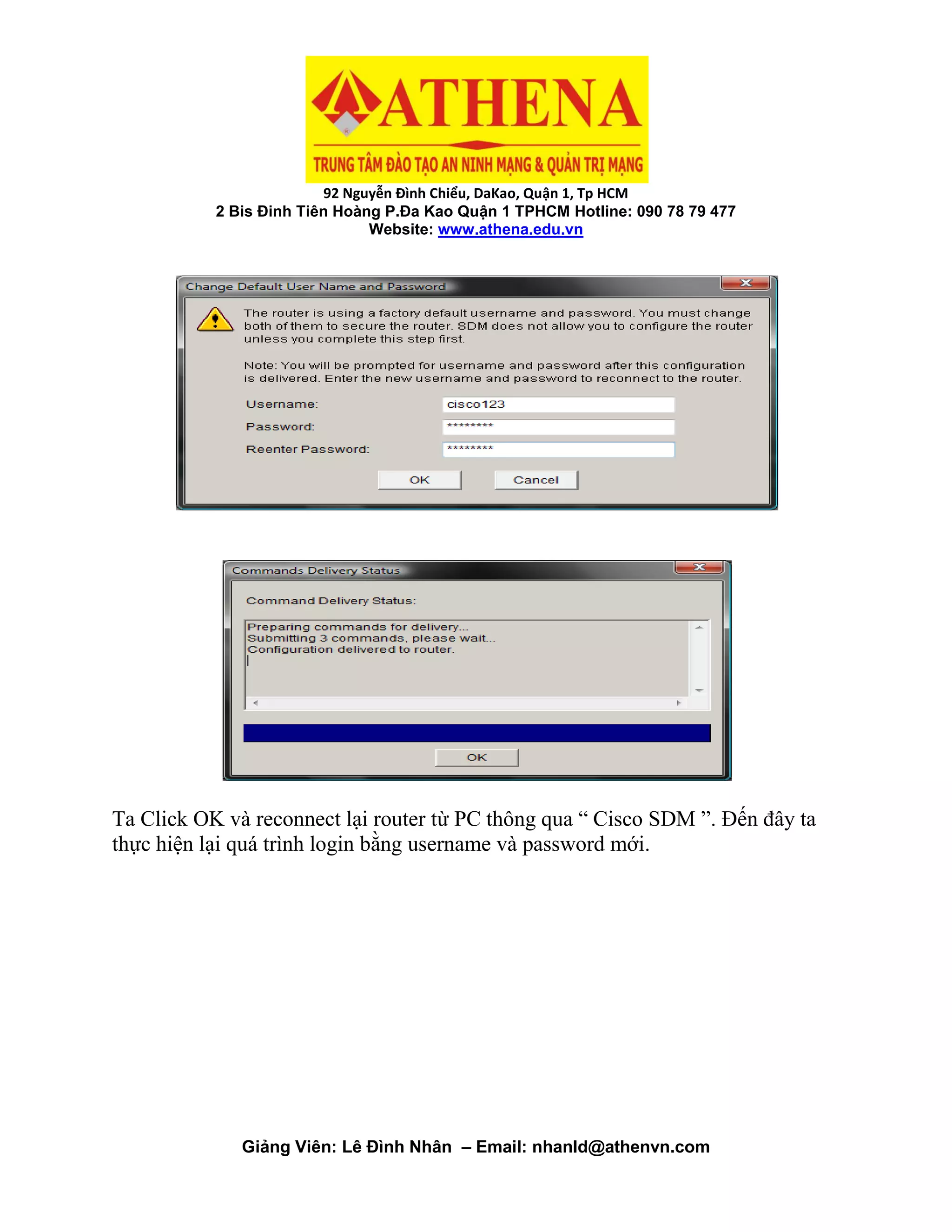 92 Nguyễn Đình Chiểu, DaKao, Quận 1, Tp HCM
2 Bis Đinh Tiên Hoàng P.Đa Kao Quận 1 TPHCM Hotline: 090 78 79 477
Website: www.athena.edu.vn
Giảng Viên: Lê Đình Nhân – Email: nhanld@athenvn.com
Ta Click OK và reconnect lại router từ PC thông qua “ Cisco SDM ”. Đến đây ta
thực hiện lại quá trình login bằng username và password mới.
 