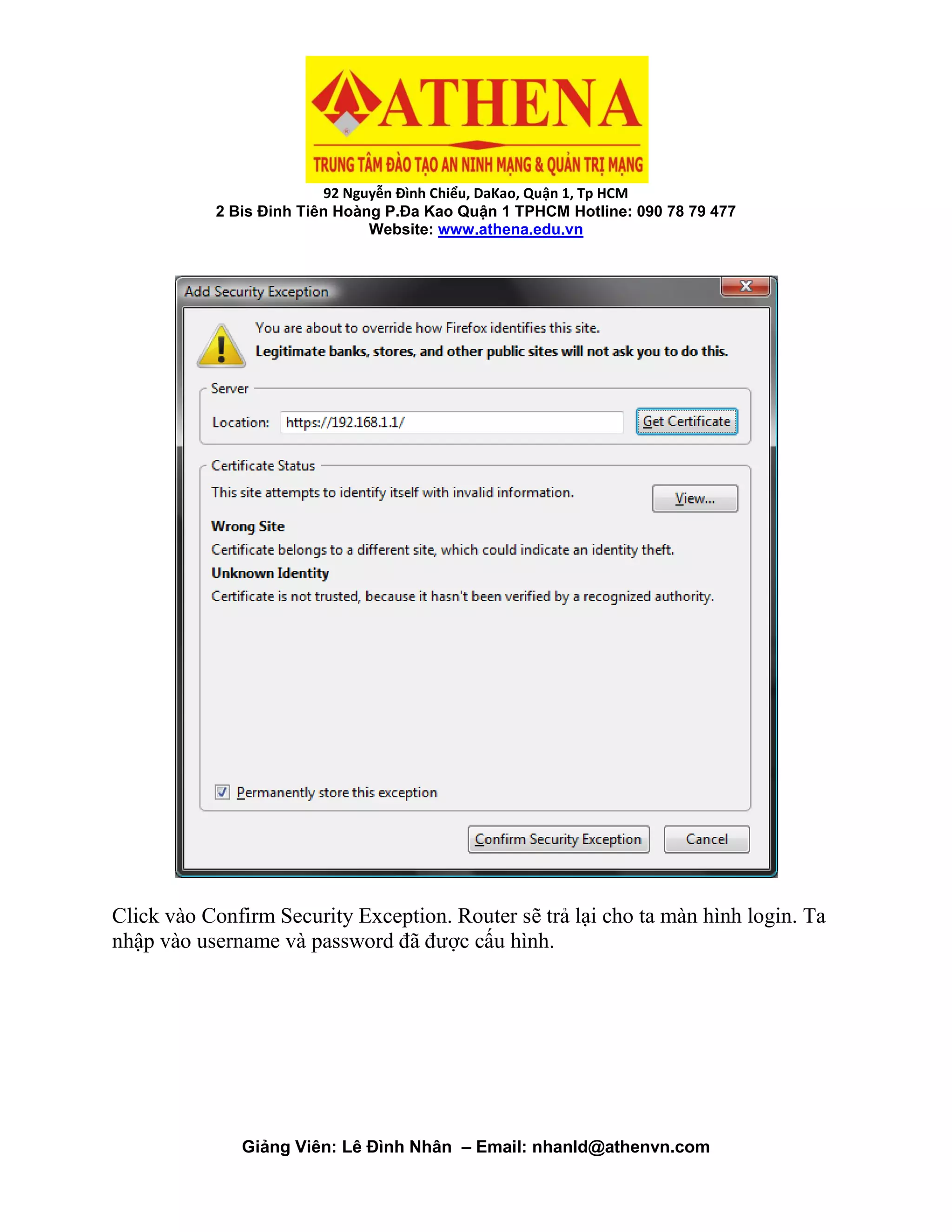 92 Nguyễn Đình Chiểu, DaKao, Quận 1, Tp HCM
2 Bis Đinh Tiên Hoàng P.Đa Kao Quận 1 TPHCM Hotline: 090 78 79 477
Website: www.athena.edu.vn
Giảng Viên: Lê Đình Nhân – Email: nhanld@athenvn.com
Click vào Confirm Security Exception. Router sẽ trả lại cho ta màn hình login. Ta
nhập vào username và password đã được cấu hình.
 