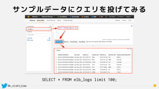 @k_nishijima
サンプルデータにクエリを投げてみる
13
SELECT * FROM elb_logs limit 100;
 