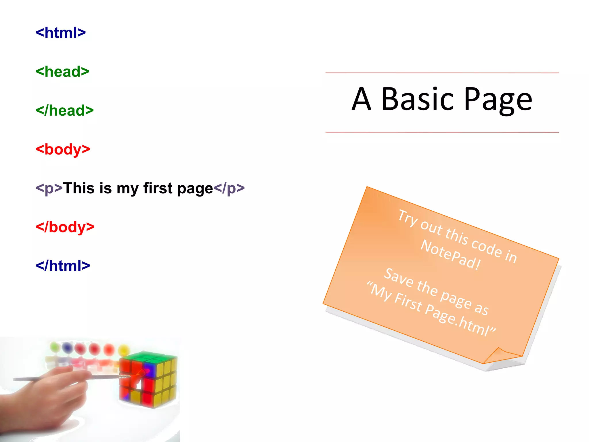 A Basic Page <html> <head> </head> <body> <p> This is my first page </p> </body> </html> Try out this code in NotePad! Save the page as “ My First Page.html” 