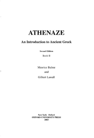 ATHENAZE
An Introduction to Ancient Greek

            Second Edition

              Book II



          Maurice Balme
                and
          Gilbert Lawall




          New York Oxford
      OXFORD UNIVERSITY PRESS
                2003
 