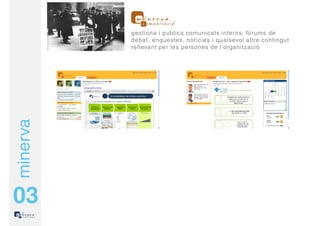 gestiona i publica comunicats interns, fòrums de
          debat, enquestes, notícies i qualsevol altre contingut
          rellevant per les persones de l’organització
minerva




03
 