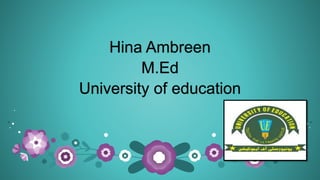 Hina Ambreen
M.Ed
University of education
 