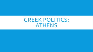 GREEK POLITICS: 
ATHENS 
 