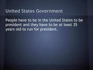 United States Government
People have to be in the United States to be
president and they have to be at least 35
years old to run for president.
 