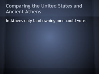 Comparing the United States and
Ancient Athens
In Athens only land owning men could vote.
 