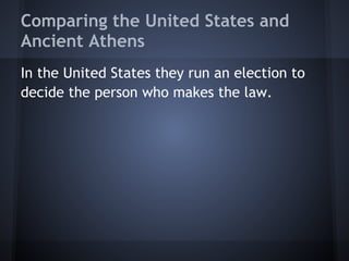 Comparing the United States and
Ancient Athens
In the United States they run an election to
decide the person who makes the law.
 