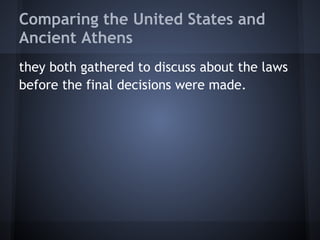 Comparing the United States and
Ancient Athens
they both gathered to discuss about the laws
before the final decisions were made.
 