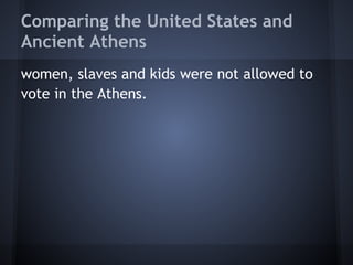 Comparing the United States and
Ancient Athens
women, slaves and kids were not allowed to
vote in the Athens.
 