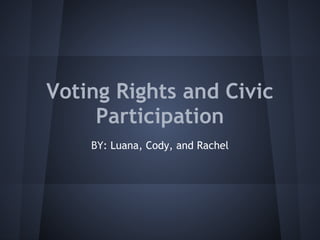Voting Rights and Civic
     Participation
    BY: Luana, Cody, and Rachel
 