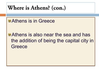 Where is Athens? (con.)Athens is in GreeceAthens is also near the sea and has the addition of being the capital city in Greece