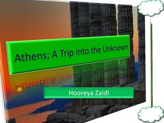 Athens; A Trip into the Unknown Hooreya Zaidi 