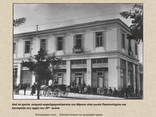 Από τα πρώτα  κοσμικά καφεζαχαροπλαστεία του Βάρσου στην γωνία Πανεπιστημίου και Σανταρόζα στις αρχές του 20 ου   αιώνα Φωτογραφική πηγή  :  Ελληνικό ιστορικό και λαογραφικό αρχείο 