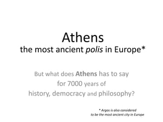 Athens
the most ancient polis in Europe*

   But what does Athens has to say
          for 7000 years of
  history, democr...