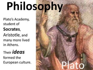Philosophy
Plato’s Academy,
student of
Socrates,
Aristotle, and
many more lived
in Athens.
Their ideas
formed the
European...