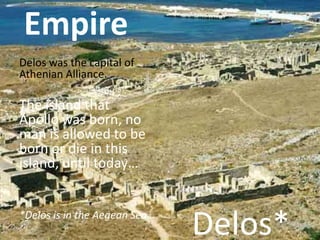 Empire
Delos was the capital of
Athenian Alliance.

The island that
Apollo was born, no
man is allowed to be
born or die i...