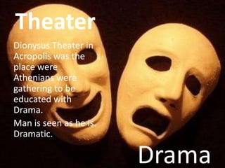 Theater
Dionysus Theater in
Acropolis was the
place were
Athenians were
gathering to be
educated with
Drama.
Man is seen a...