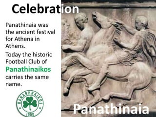 Celebration
Panathinaia was
the ancient festival
for Athena in
Athens.
Today the historic
Football Club of
Panathinaikos
c...