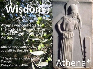 Wisdom
Athens was named after
the goddess Athena, after
a contest with Poseidon in
Acropolis.

Athena won with an olive tr...