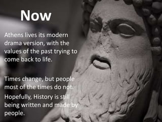 Now
Athens lives its modern
drama version, with the
values of the past trying to
come back to life.

Times change, but peo...