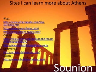 Sites I can learn more about Athens

Blogs
http://www.athensguide.com/top-
10/index.htm
http://www.true-athens.com/
http:/...