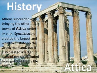 HistoryHistory
Athens succeeded in
bringing the other
towns of Attica under
its rule. Synoikismos
created the largest and
...