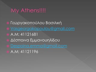  Γεωργακοπούλου Βασιλική
 Vasgeorgakopoulou@gmail.com
 A.M: 41121681
 Δέσποινα Εμμανουηλίδου
 Despoina.emma@gmail.com
 A.M: 41121196
 