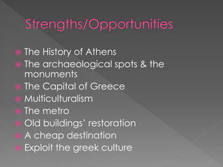  The History of Athens
 The archaeological spots & the
monuments
 The Capital of Greece
 Multiculturalism
 The metro
 Old buildings’ restoration
 A cheap destination
 Exploit the greek culture
 