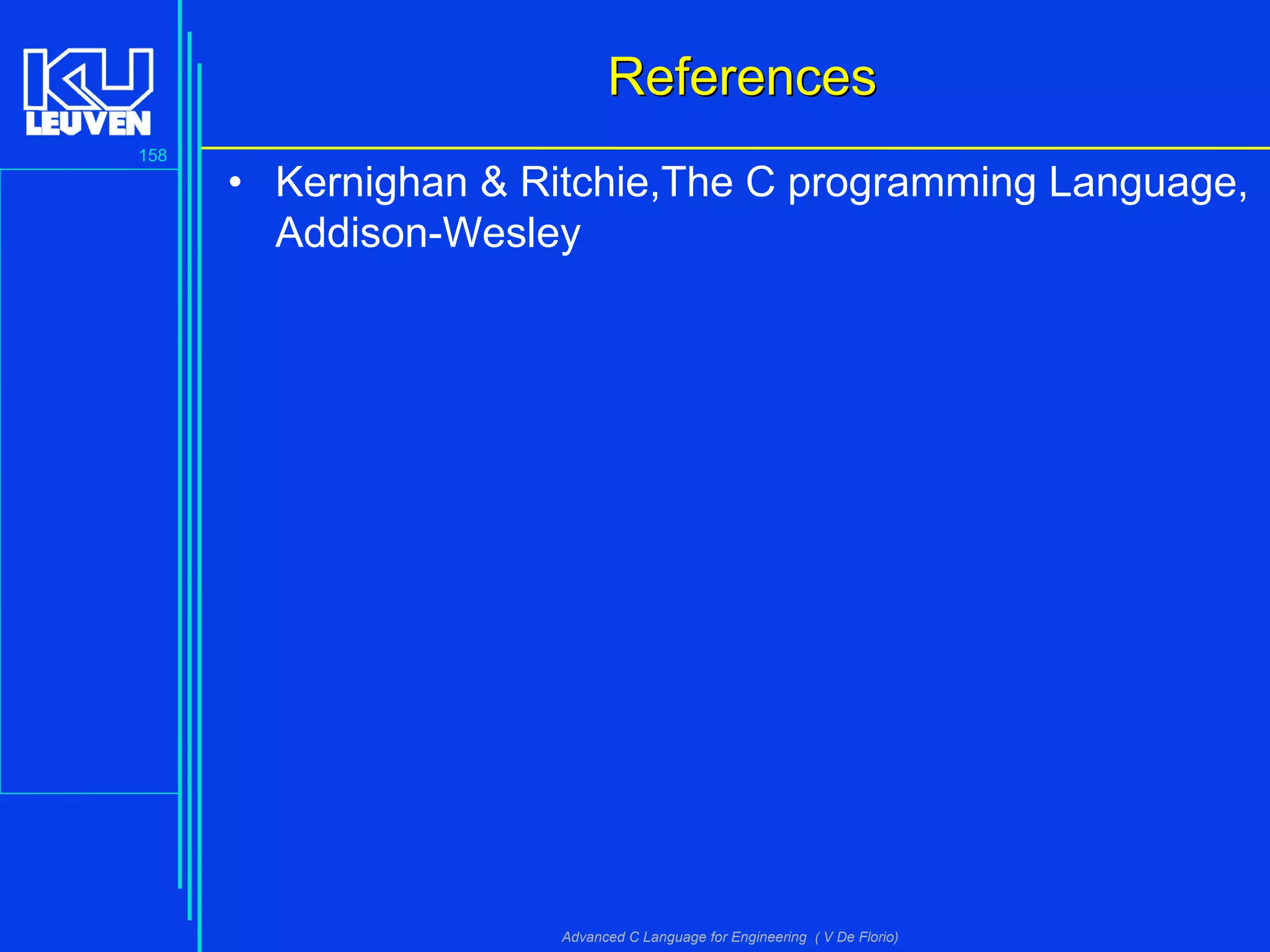 158
Advanced C Language for Engineering ( V De Florio)
ReferencesReferences
• Kernighan & Ritchie,The C programming Language,
Addison-Wesley
 