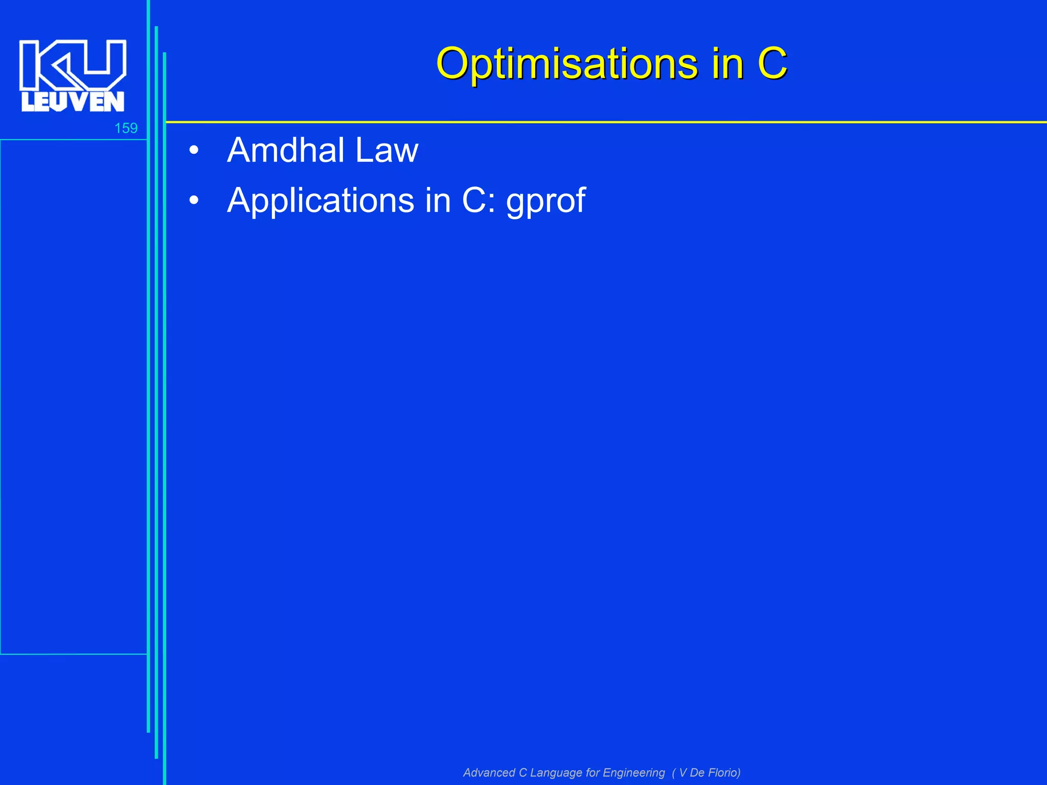 159
Advanced C Language for Engineering ( V De Florio)
Optimisations in COptimisations in C
• Amdhal Law
• Applications in C: gprof
 