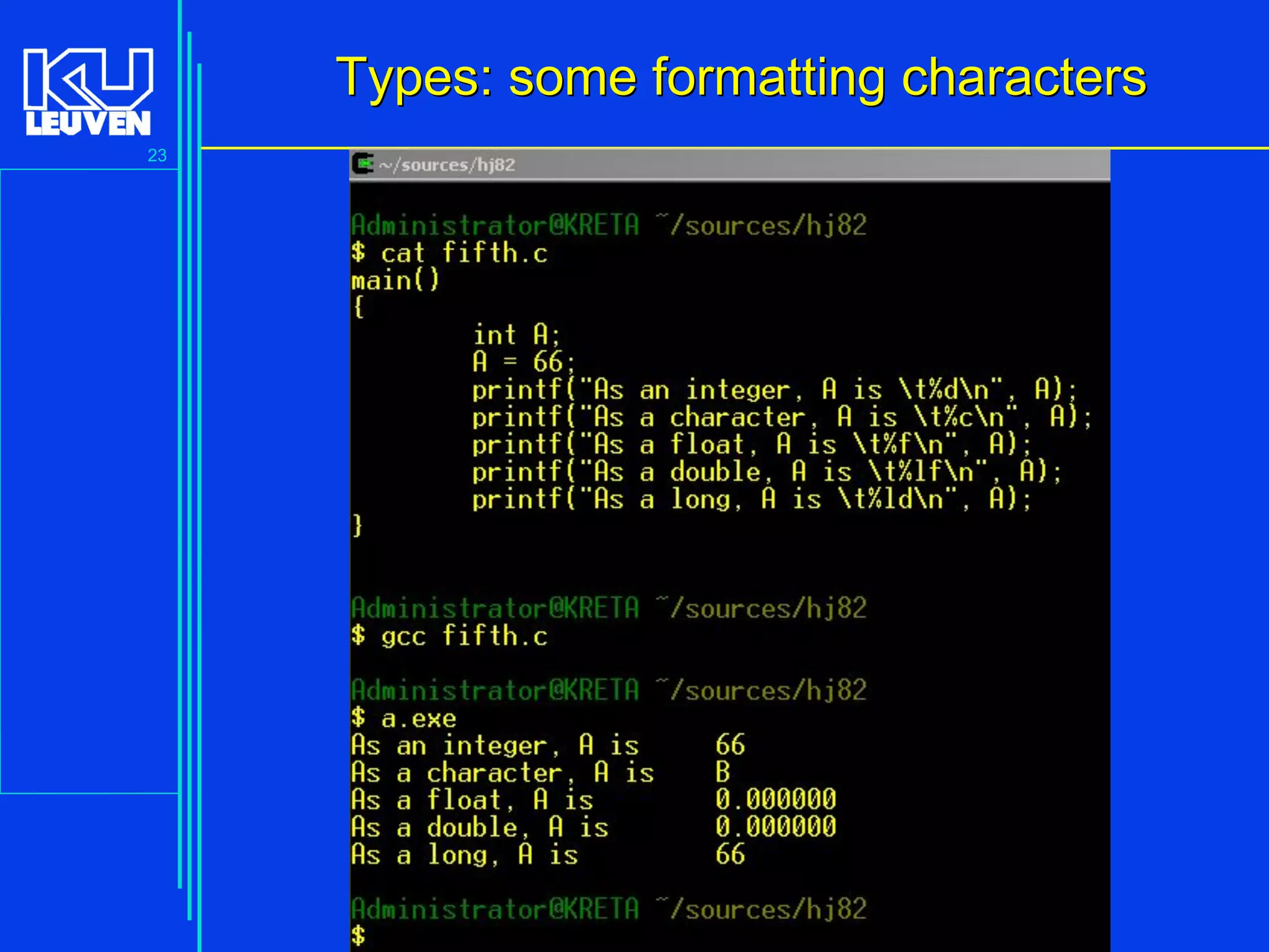 23
Advanced C Language for Engineering ( V De Florio)
Types: some formatting charactersTypes: some formatting characters
 