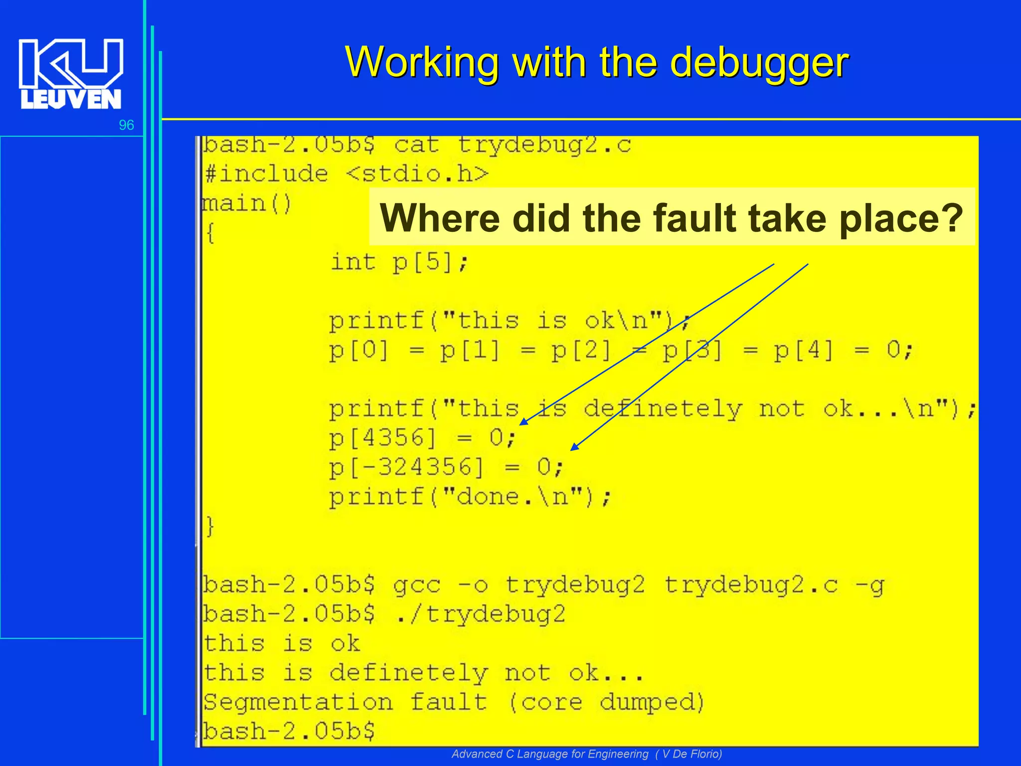 96
Advanced C Language for Engineering ( V De Florio)
Working with the debuggerWorking with the debugger
Where did the fault take place?
 
