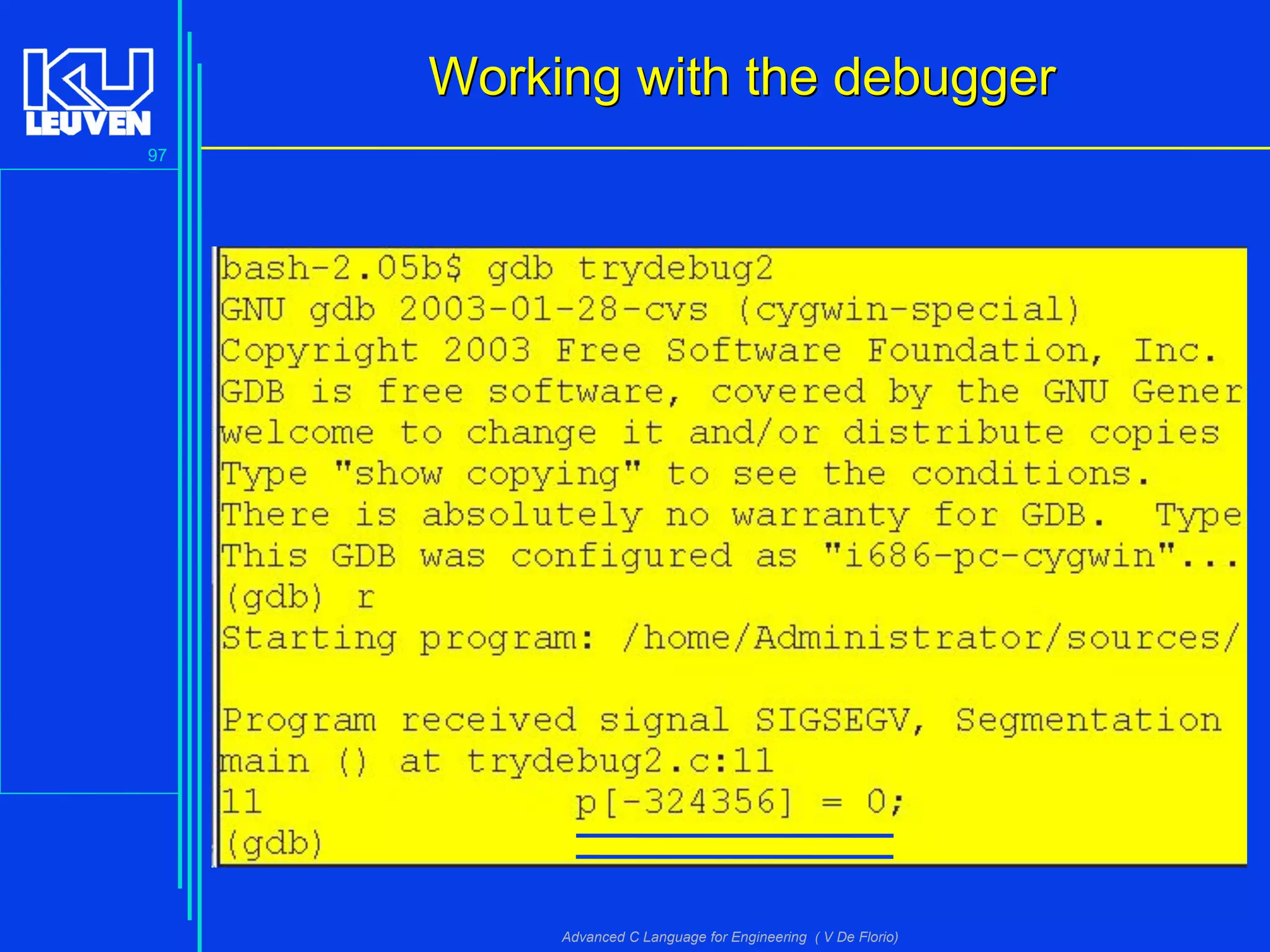 97
Advanced C Language for Engineering ( V De Florio)
Working with the debuggerWorking with the debugger
 